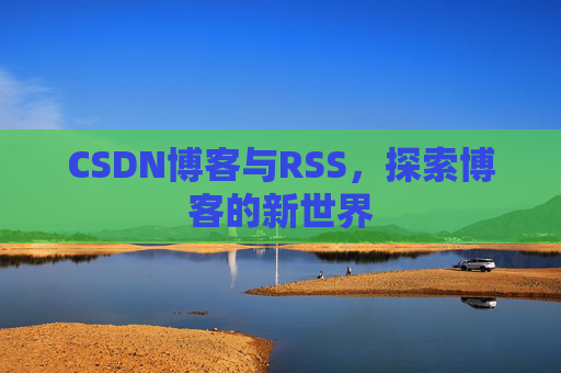 CSDN博客与RSS，探索博客的新世界