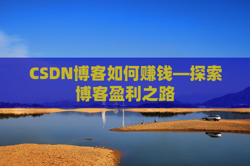 CSDN博客如何赚钱—探索博客盈利之路