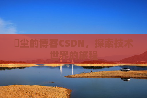 玦尘的博客CSDN,探索技术世界的旅程