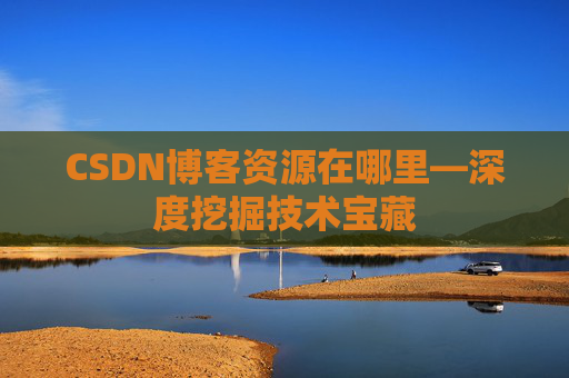 CSDN博客资源在哪里—深度挖掘技术宝藏