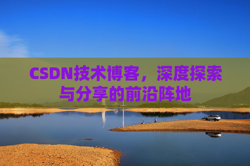 CSDN技术博客，深度探索与分享的前沿阵地